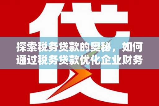 三湾探索税务贷款的奥秘，如何通过税务贷款优化企业财务