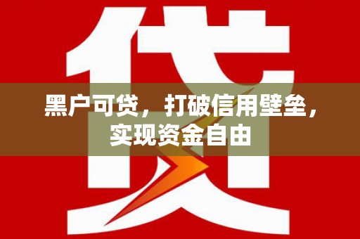 三湾黑户可贷，打破信用壁垒，实现资金自由
