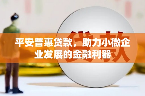 三湾平安普惠贷款，助力小微企业发展的金融利器