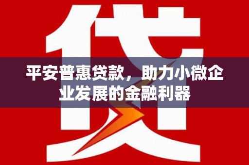 三湾平安普惠贷款，助力小微企业发展的金融利器
