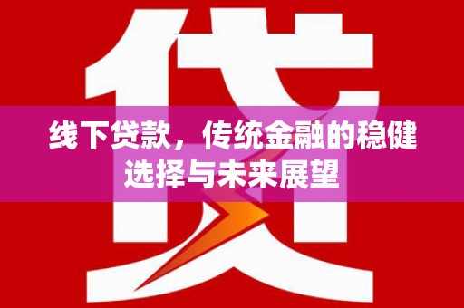 三湾线下贷款，传统金融的稳健选择与未来展望