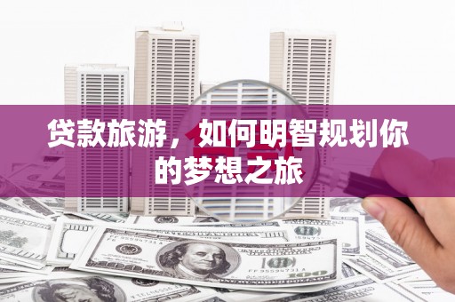 三湾贷款旅游，如何明智规划你的梦想之旅