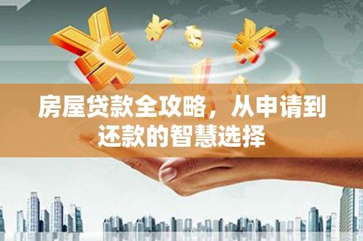 三湾房屋贷款全攻略，从申请到还款的智慧选择