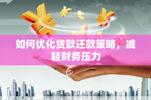 三湾如何优化贷款还款策略，减轻财务压力