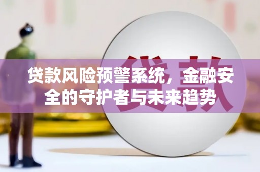 三湾贷款风险预警系统，金融安全的守护者与未来趋势