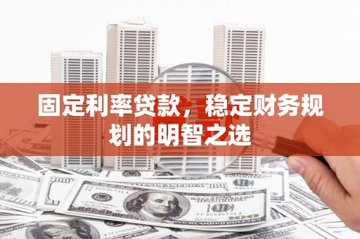 三湾固定利率贷款，稳定财务规划的明智之选