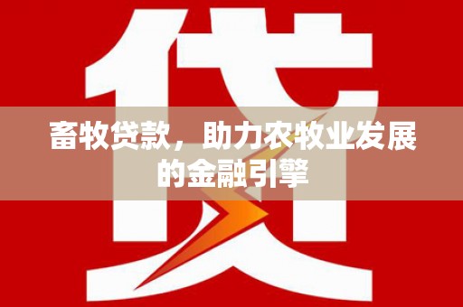 三湾畜牧贷款，助力农牧业发展的金融引擎