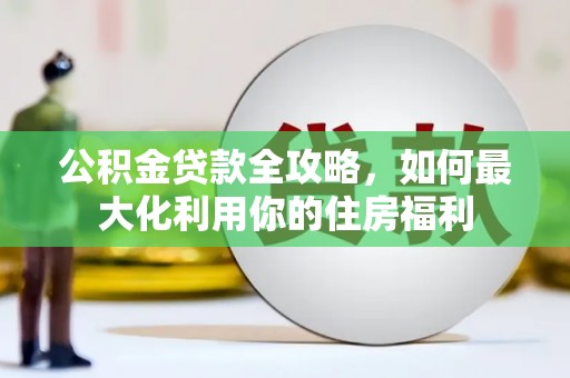 三湾公积金贷款全攻略，如何最大化利用你的住房福利