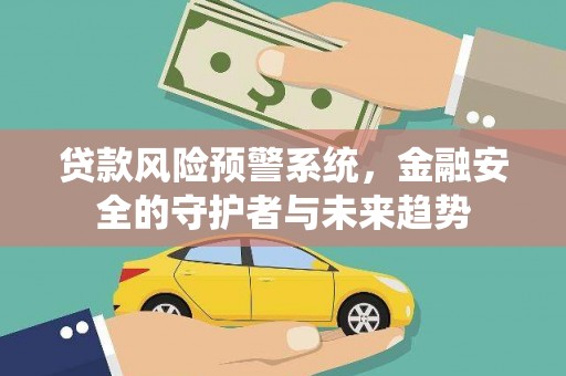 三湾贷款风险预警系统，金融安全的守护者与未来趋势