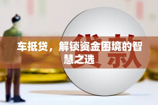 三湾车抵贷，解锁资金困境的智慧之选