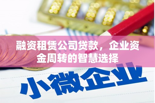 三湾融资租赁公司贷款，企业资金周转的智慧选择
