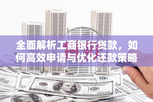 三湾全面解析工商银行贷款，如何高效申请与优化还款策略