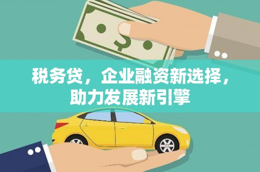 三湾税务贷，企业融资新选择，助力发展新引擎