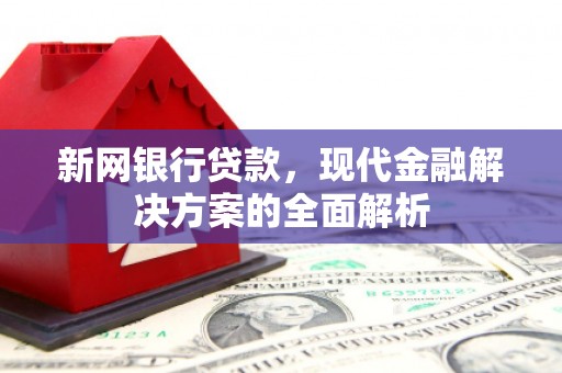 三湾新网银行贷款，现代金融解决方案的全面解析