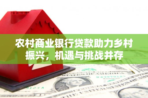 三湾农村商业银行贷款助力乡村振兴，机遇与挑战并存