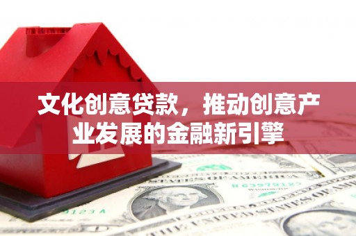 三湾文化创意贷款，推动创意产业发展的金融新引擎
