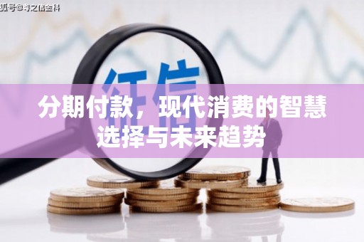 三湾分期付款，现代消费的智慧选择与未来趋势
