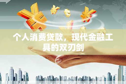 三湾个人消费贷款，现代金融工具的双刃剑