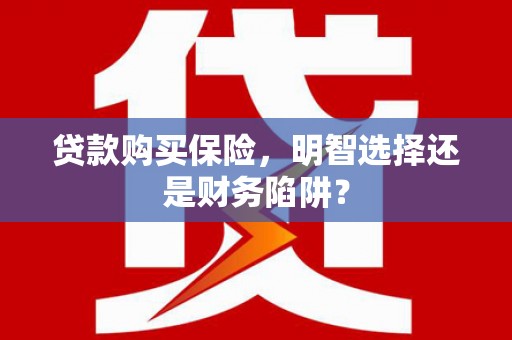 三湾贷款购买保险，明智选择还是财务陷阱？