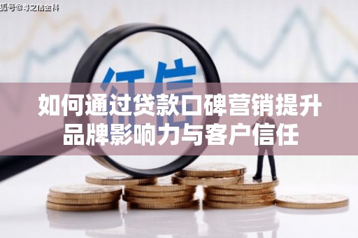 三湾如何通过贷款口碑营销提升品牌影响力与客户信任