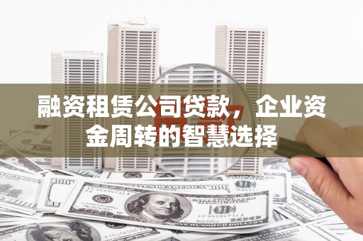 三湾融资租赁公司贷款，企业资金周转的智慧选择