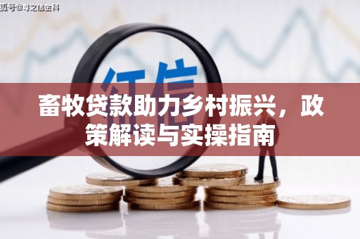 三湾畜牧贷款助力乡村振兴，政策解读与实操指南