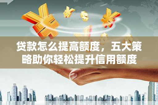 三湾贷款怎么提高额度，五大策略助你轻松提升信用额度