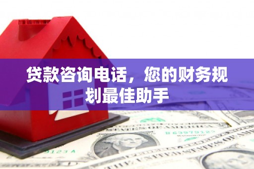 三湾贷款咨询电话，您的财务规划最佳助手