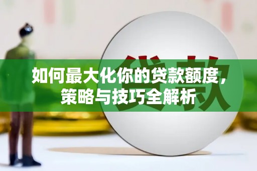 三湾如何最大化你的贷款额度，策略与技巧全解析