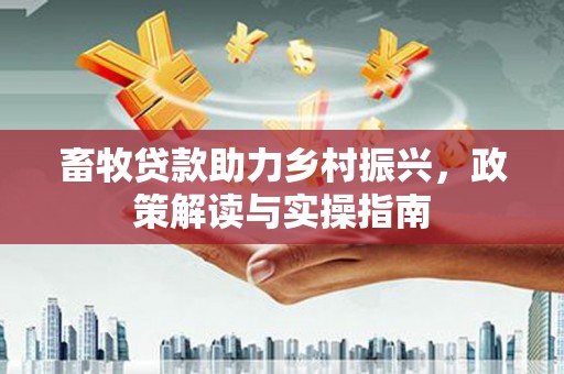 三湾畜牧贷款助力乡村振兴，政策解读与实操指南