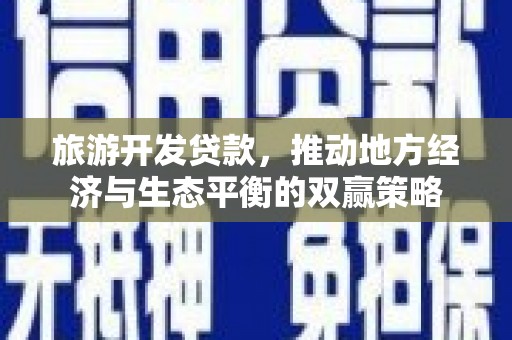 三湾旅游开发贷款，推动地方经济与生态平衡的双赢策略