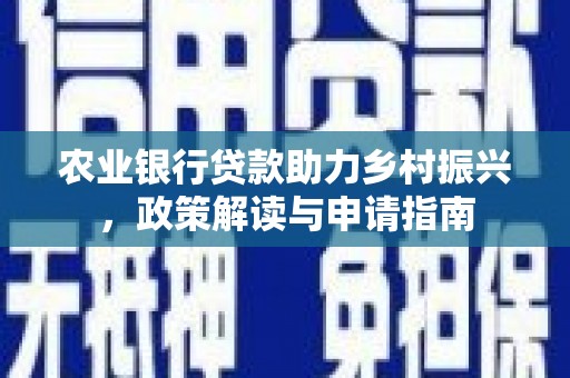 三湾农业银行贷款助力乡村振兴，政策解读与申请指南