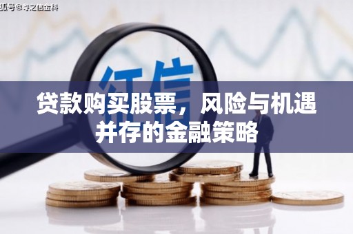 三湾贷款购买股票，风险与机遇并存的金融策略