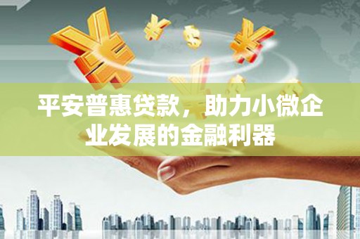 三湾平安普惠贷款，助力小微企业发展的金融利器