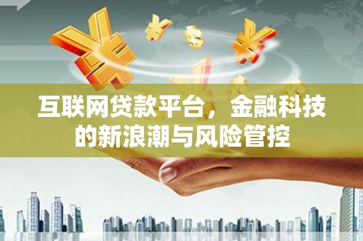 三湾互联网贷款平台，金融科技的新浪潮与风险管控