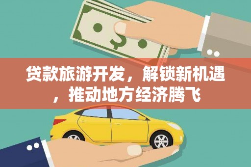 三湾贷款旅游开发，解锁新机遇，推动地方经济腾飞