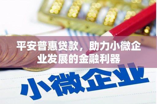 三湾平安普惠贷款，助力小微企业发展的金融利器