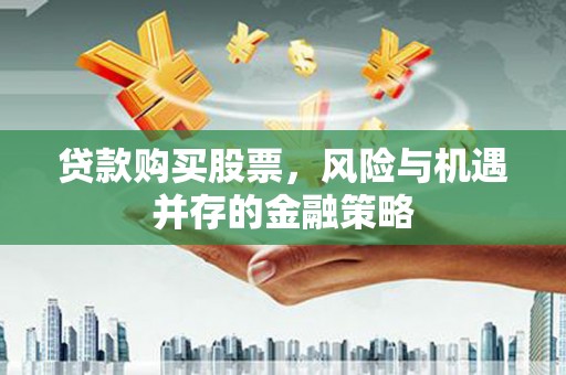 三湾贷款购买股票，风险与机遇并存的金融策略
