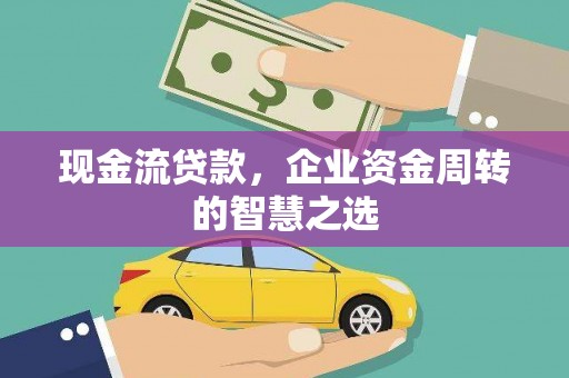 三湾现金流贷款，企业资金周转的智慧之选