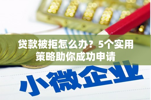 三湾贷款被拒怎么办？5个实用策略助你成功申请