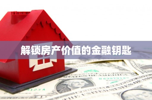 三湾解锁房产价值的金融钥匙