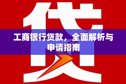 三湾工商银行贷款，全面解析与申请指南