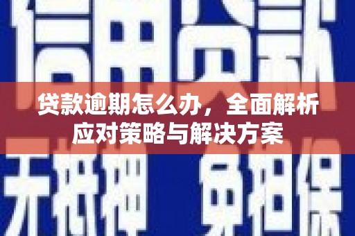 三湾贷款逾期怎么办，全面解析应对策略与解决方案