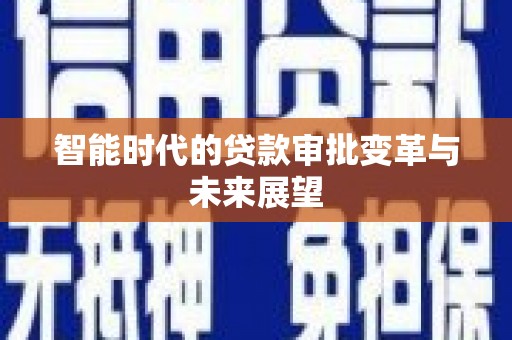 三湾智能时代的贷款审批变革与未来展望