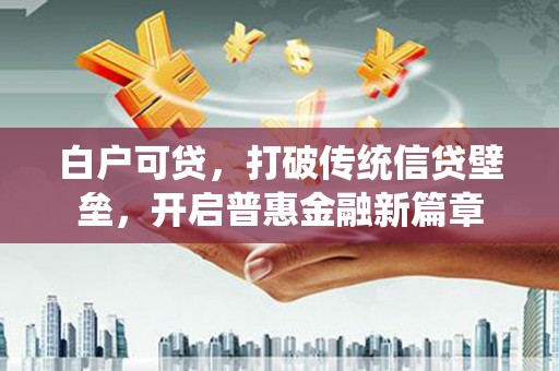 三湾白户可贷，打破传统信贷壁垒，开启普惠金融新篇章