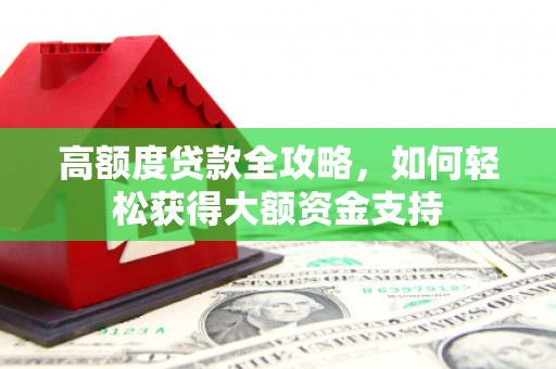 三湾高额度贷款全攻略，如何轻松获得大额资金支持
