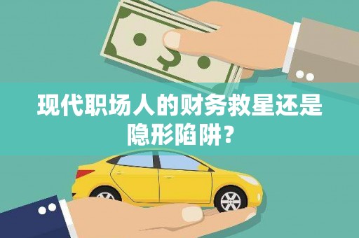 三湾现代职场人的财务救星还是隐形陷阱？
