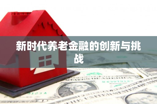 三湾新时代养老金融的创新与挑战