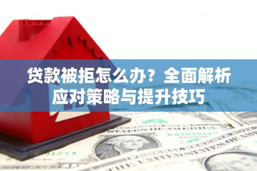 三湾贷款被拒怎么办？全面解析应对策略与提升技巧