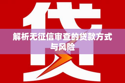 三湾解析无征信审查的贷款方式与风险